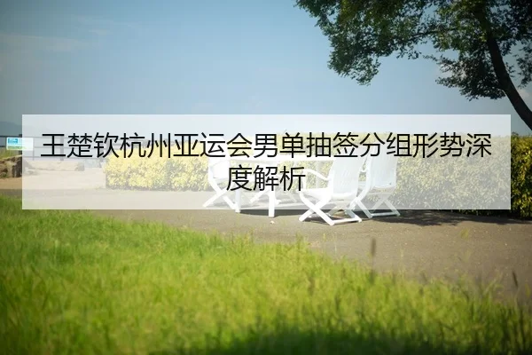 wang-chu-qin-hang-zhou-ya-yun-hui-nan-dan-chou-qian-fen-zu-xing-shi-shen-du-jie-xi-2-687.jpg