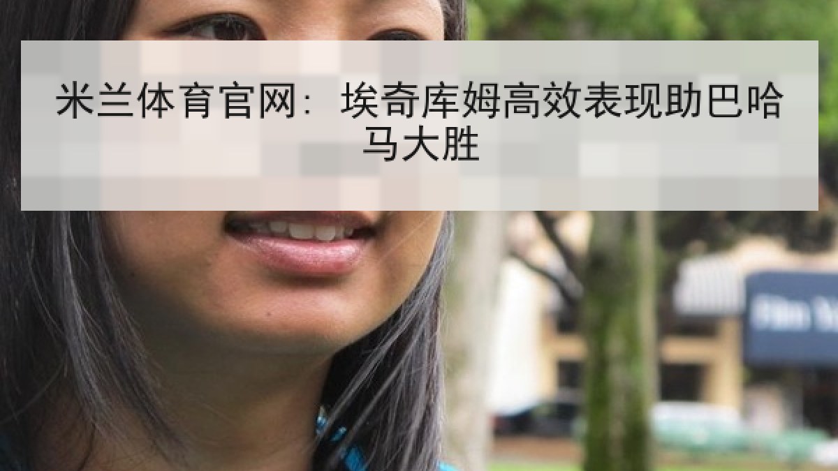 米兰体育官网: 埃奇库姆高效表现助巴哈马大胜