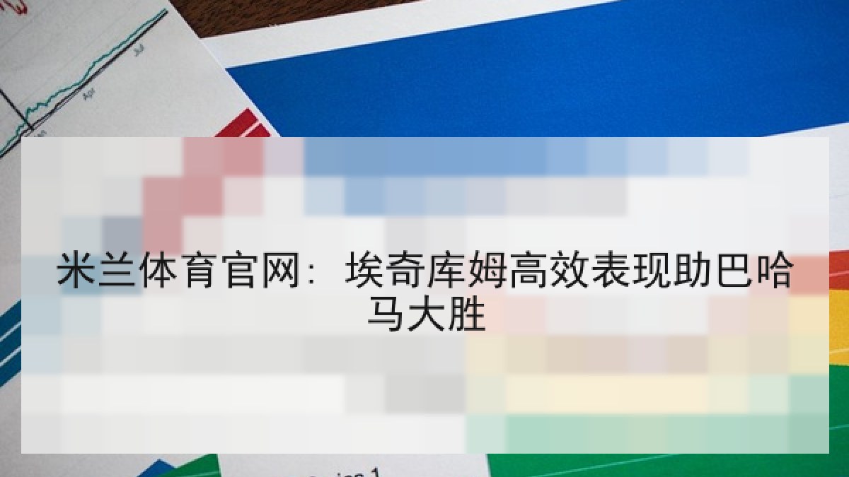 米兰体育官网: 埃奇库姆高效表现助巴哈马大胜