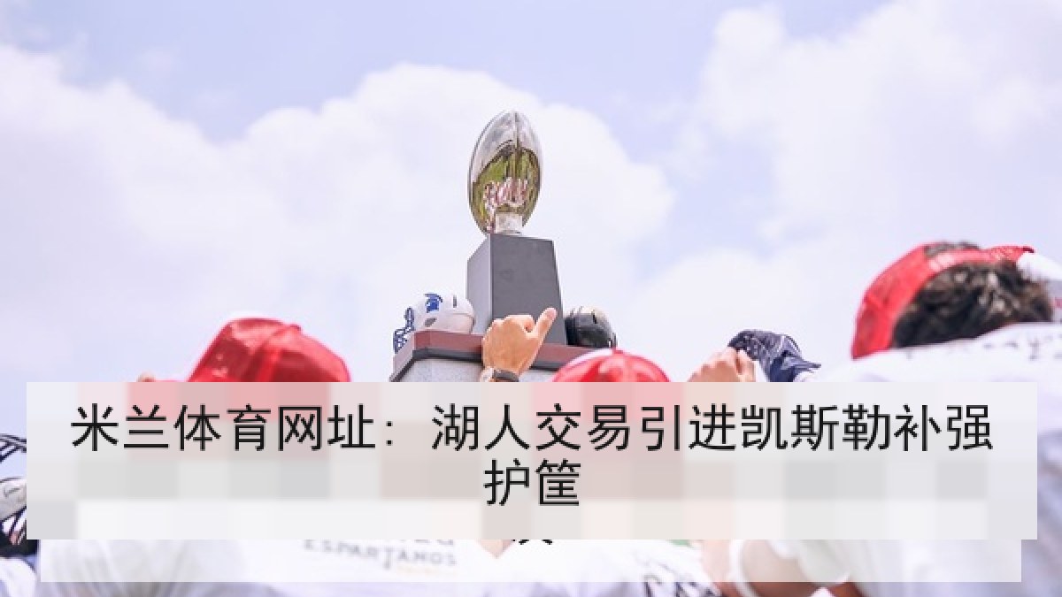 米兰体育网址: 湖人交易引进凯斯勒补强护筐