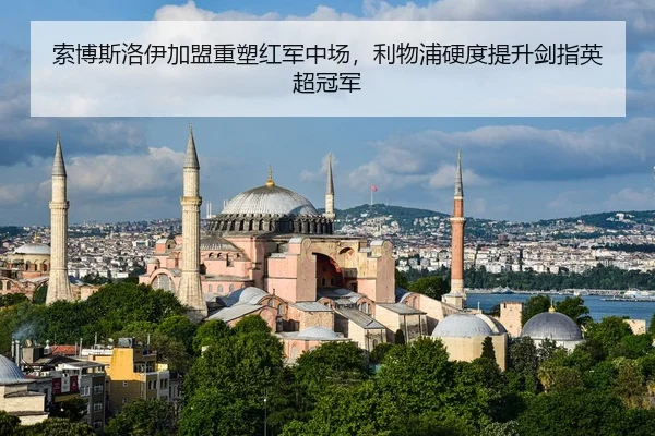 索博斯洛伊加盟重塑红军中场，利物浦硬度提升剑指英超冠军