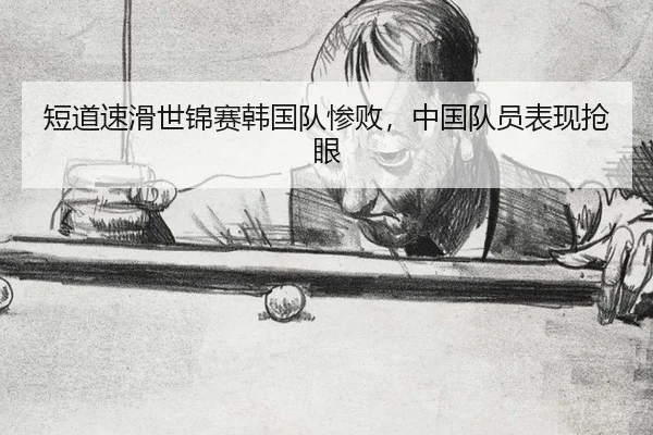 短道速滑世锦赛韩国队惨败，中国队员表现抢眼