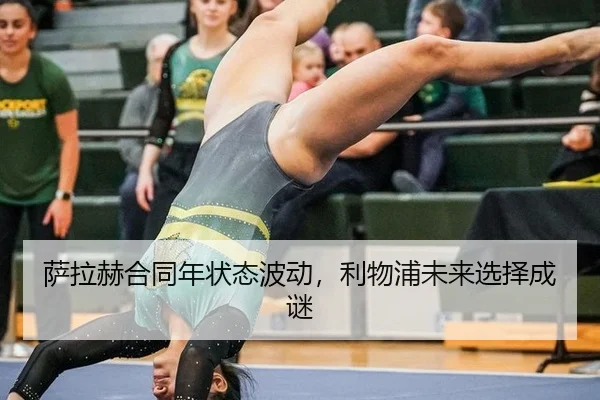 萨拉赫合同年状态波动，利物浦未来选择成谜