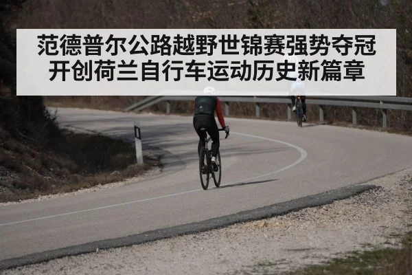 范德普尔公路越野世锦赛强势夺冠 开创荷兰自行车运动历史新篇章
