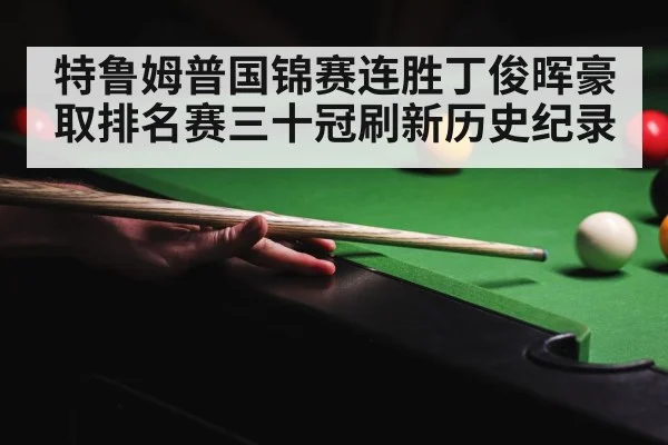 特鲁姆普国锦赛连胜丁俊晖豪取排名赛三十冠刷新历史纪录