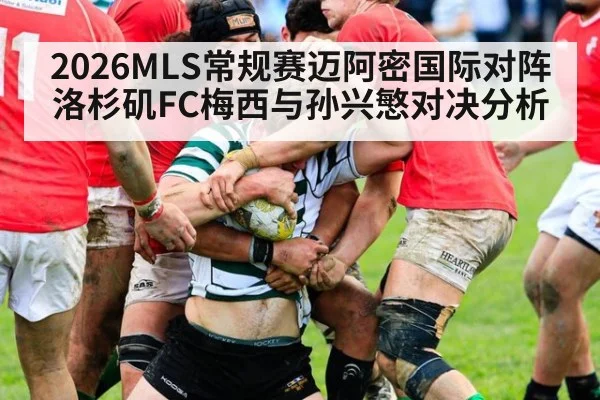 2026MLS常规赛迈阿密国际对阵洛杉矶FC梅西与孙兴慜对决分析